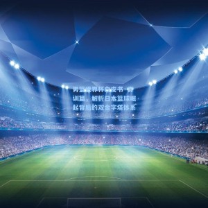 男篮世界杯白皮书·青训篇，解析日本篮球崛起背后的双金字塔体系