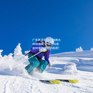 广东男篮引援瞄准两大内线强援 萨林杰与希伯特谁更适配华南虎？