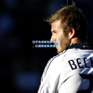 拉芒完成体检静待官宣，红魔锋线再添强援