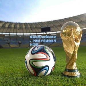 攀岩新星闪耀国际赛场，中国选手突破极限再创佳绩