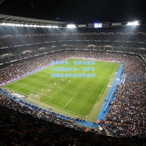 贝尔纳韦，追随马雷斯卡选择帕尔马，巴萨青训铸就我的足球价值观