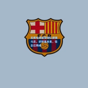 丘库埃泽盛赞球队顽强斗志，逆转虽未竟，信念已铸成