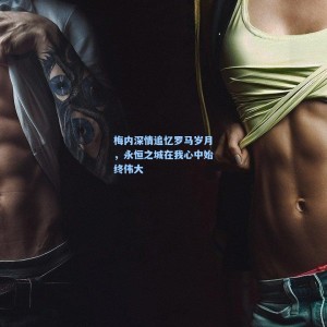 梅内深情追忆罗马岁月，永恒之城在我心中始终伟大