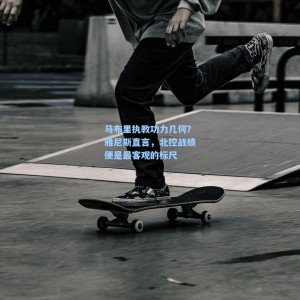 马布里执教功力几何？雅尼斯直言，北控战绩便是最客观的标尺