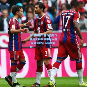 前埃弗顿与皇马边路飞翼德伦特突发中风入院 经紧急救治后病情趋稳