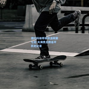 德约科维奇斩获温网第七冠 大满贯总数追平历史纪录