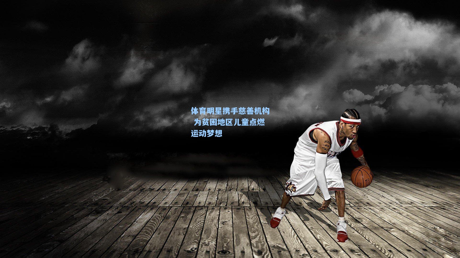 体育明星携手慈善机构 为贫困地区儿童点燃运动梦想