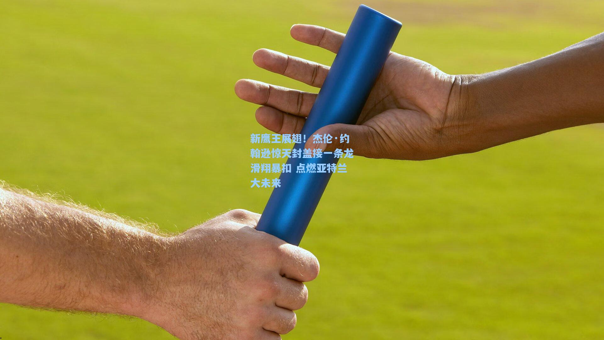 新鹰王展翅!杰伦·约翰逊惊天封盖接一条龙滑翔暴扣 点燃亚特兰大未来