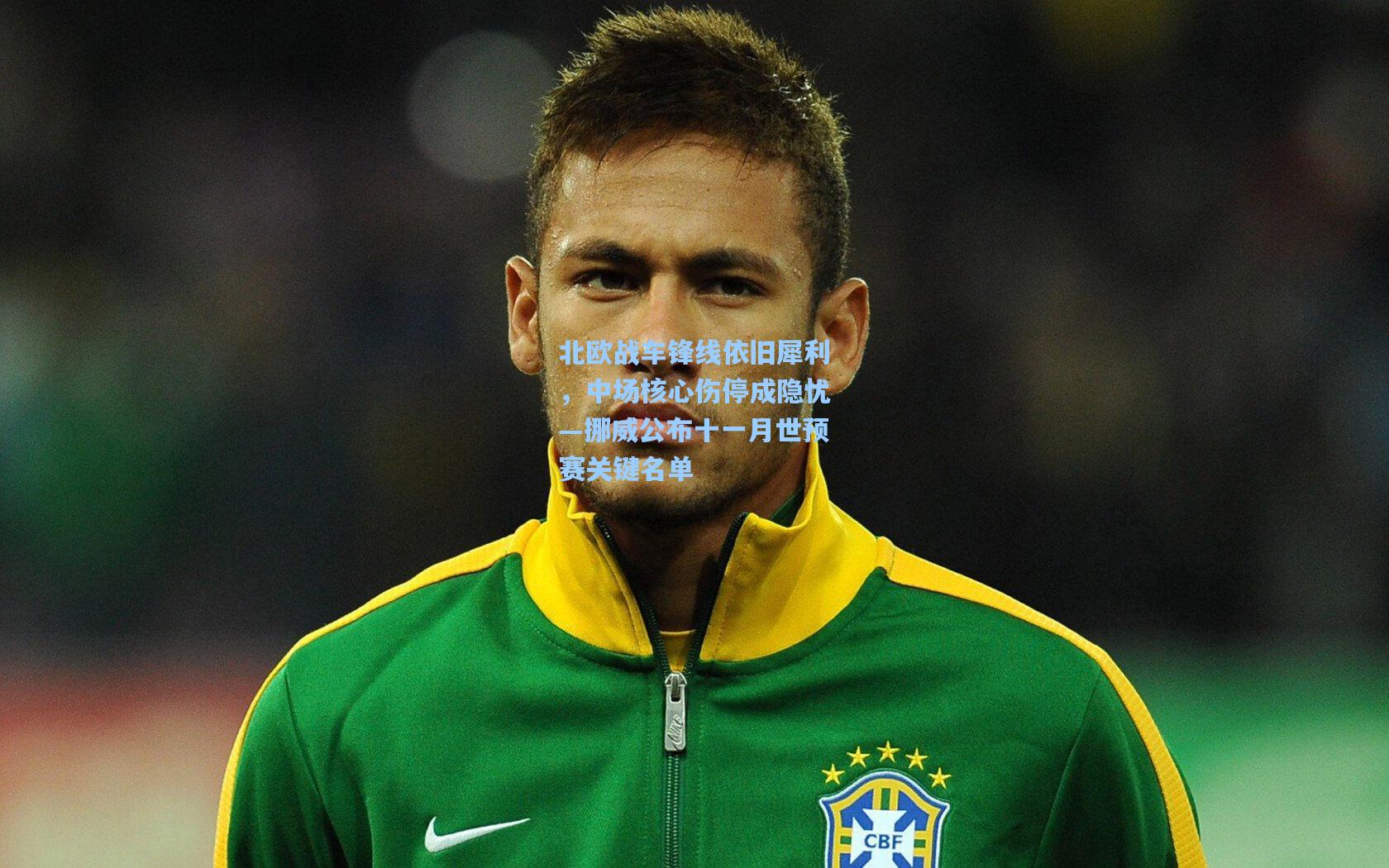 北欧战车锋线依旧犀利,中场核心伤停成隐忧—挪威公布十一月世预赛关键名单