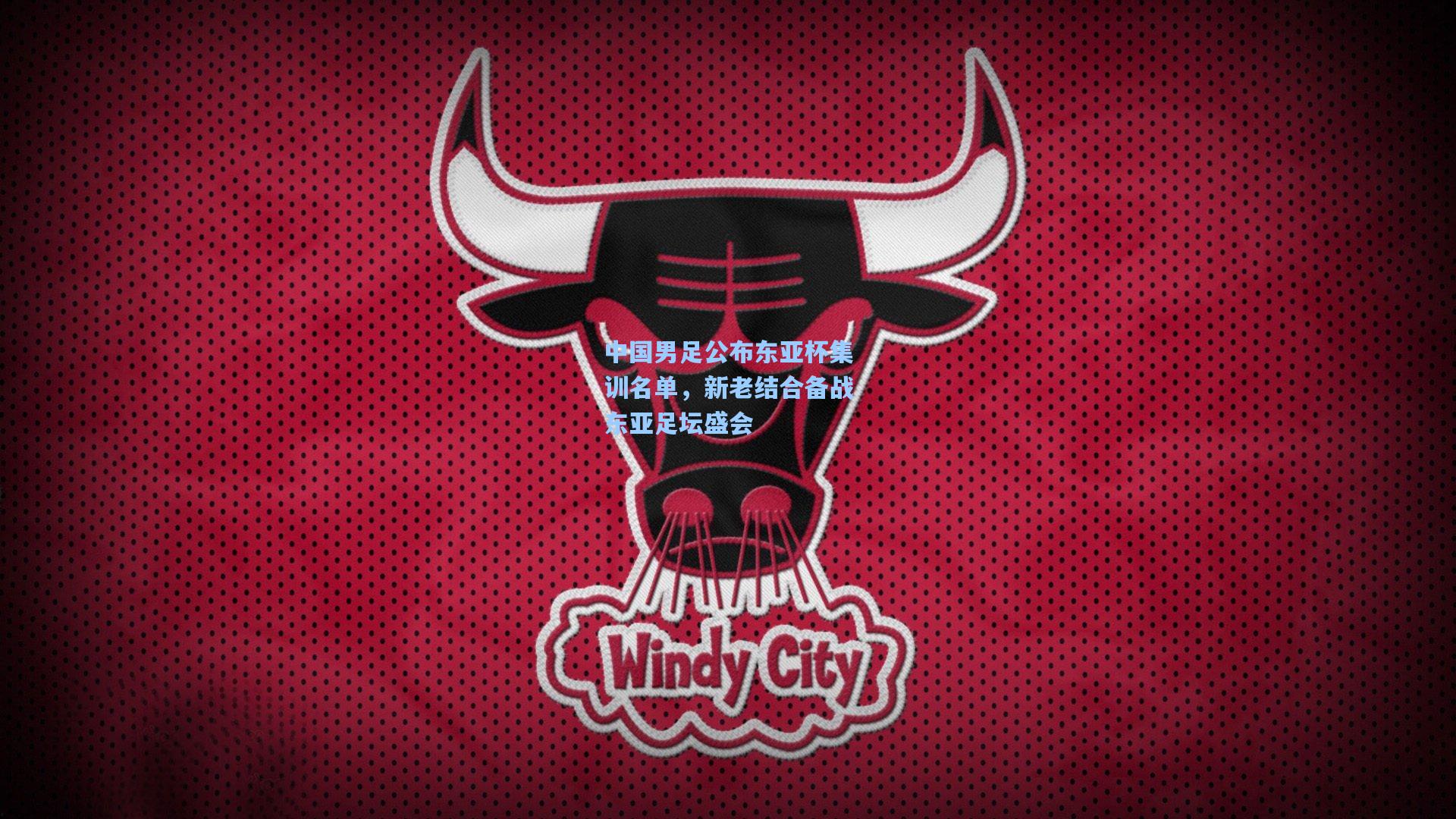 中国男足公布东亚杯集训名单，新老结合备战东亚足坛盛会