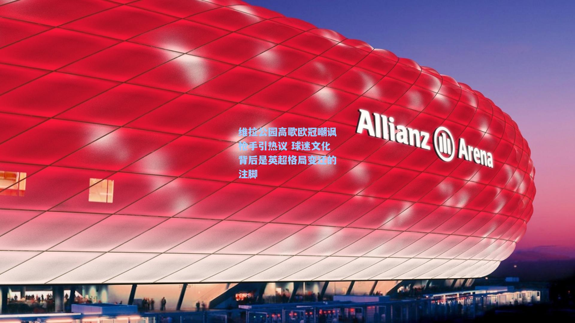 维拉公园高歌欧冠嘲讽枪手引热议 球迷文化背后是英超格局变迁的注脚