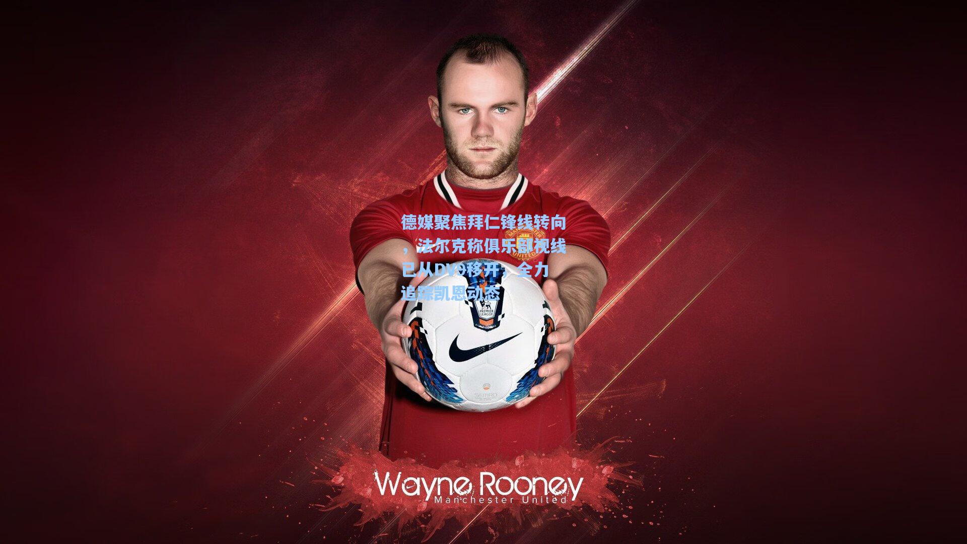 德媒聚焦拜仁锋线转向，法尔克称俱乐部视线已从DV9移开，全力追踪凯恩动态