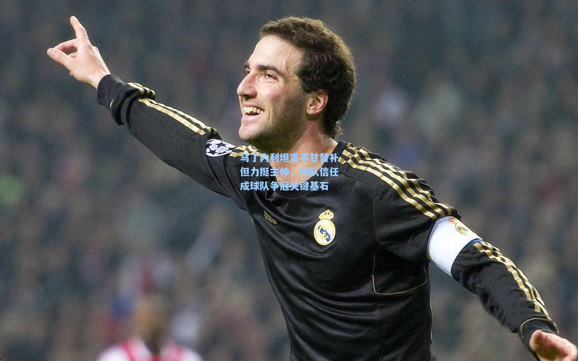 马丁内利坦言不甘替补但力挺主帅,团队信任成球队争冠关键基石