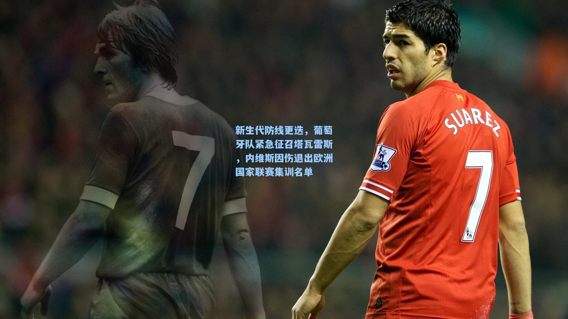 新生代防线更迭，葡萄牙队紧急征召塔瓦雷斯，内维斯因伤退出欧洲国家联赛集训名单