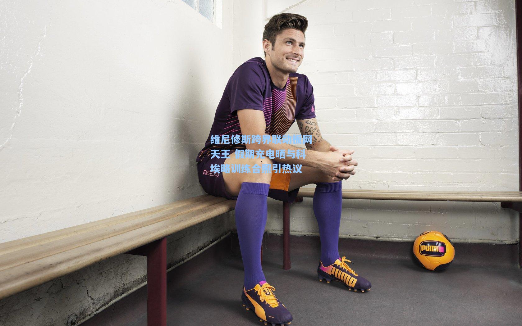 维尼修斯跨界联动板网天王 假期充电晒与科埃略训练合照引热议