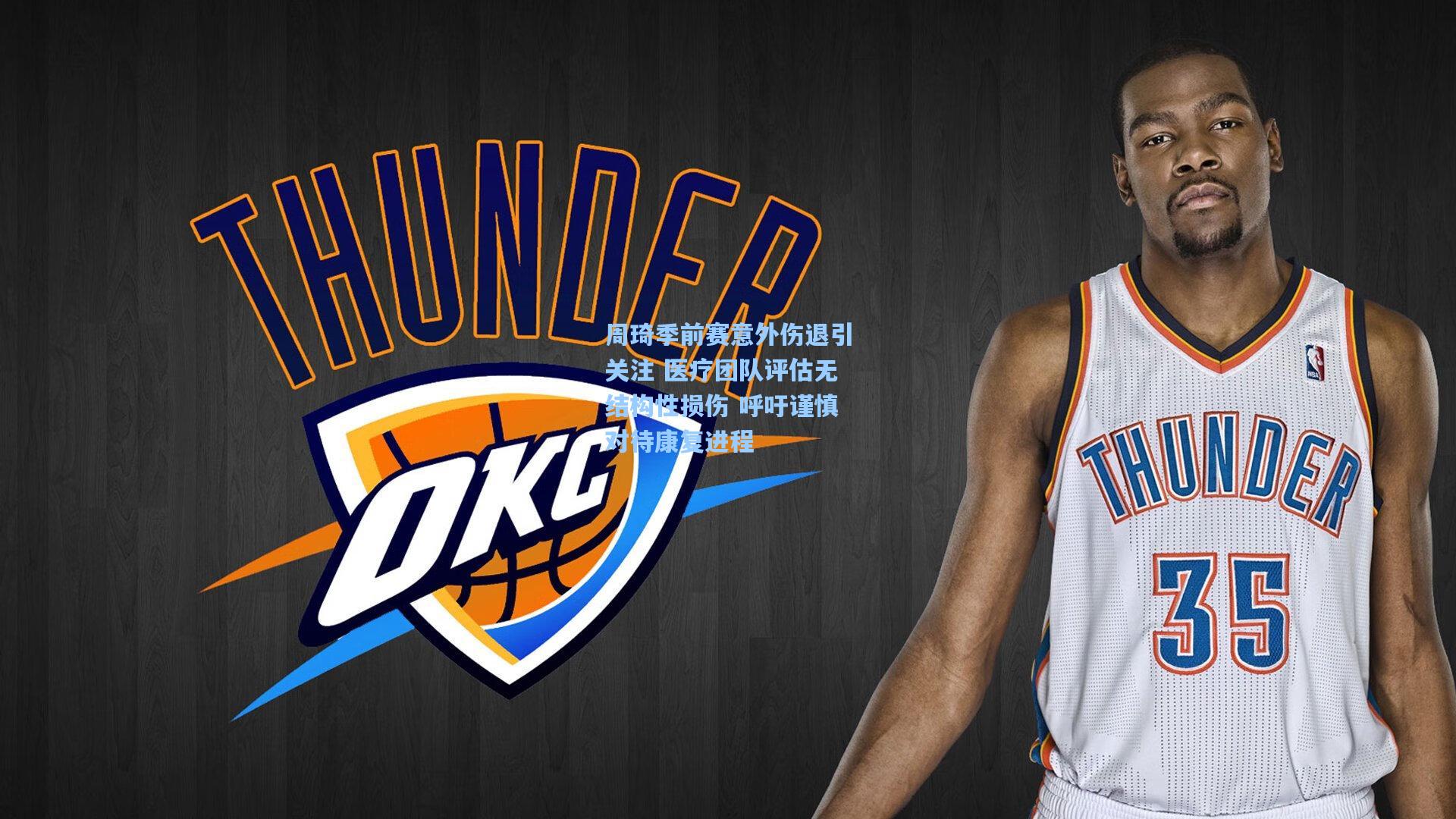 周琦季前赛意外伤退引关注 医疗团队评估无结构性损伤 呼吁谨慎对待康复进程