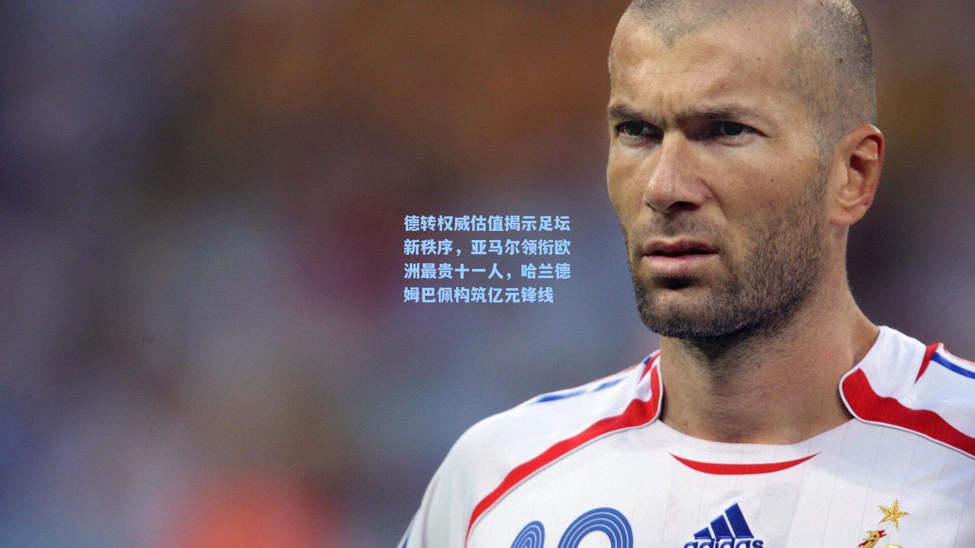 德转权威估值揭示足坛新秩序，亚马尔领衔欧洲最贵十一人，哈兰德姆巴佩构筑亿元锋线