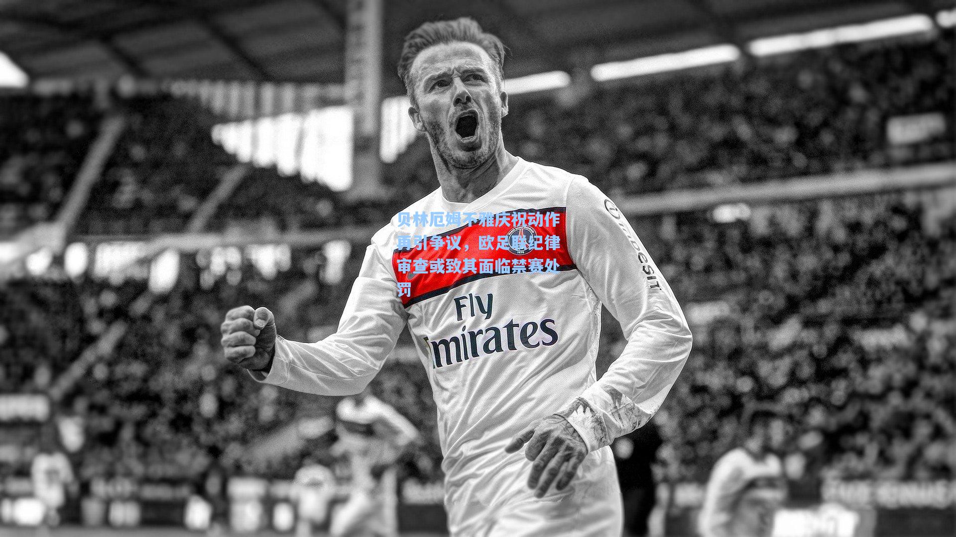 贝林厄姆不雅庆祝动作再引争议，欧足联纪律审查或致其面临禁赛处罚