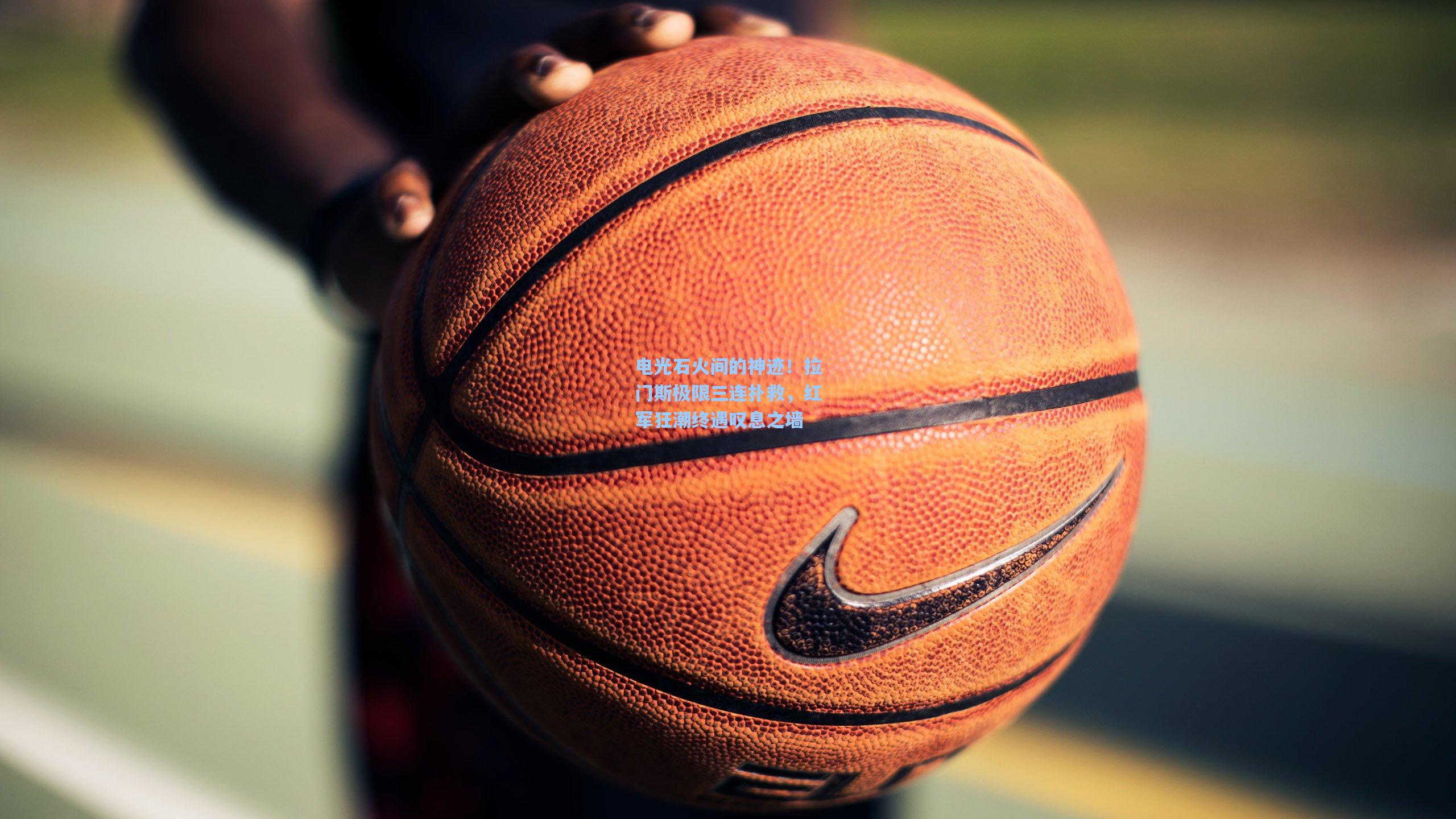 电光石火间的神迹！拉门斯极限三连扑救，红军狂潮终遇叹息之墙