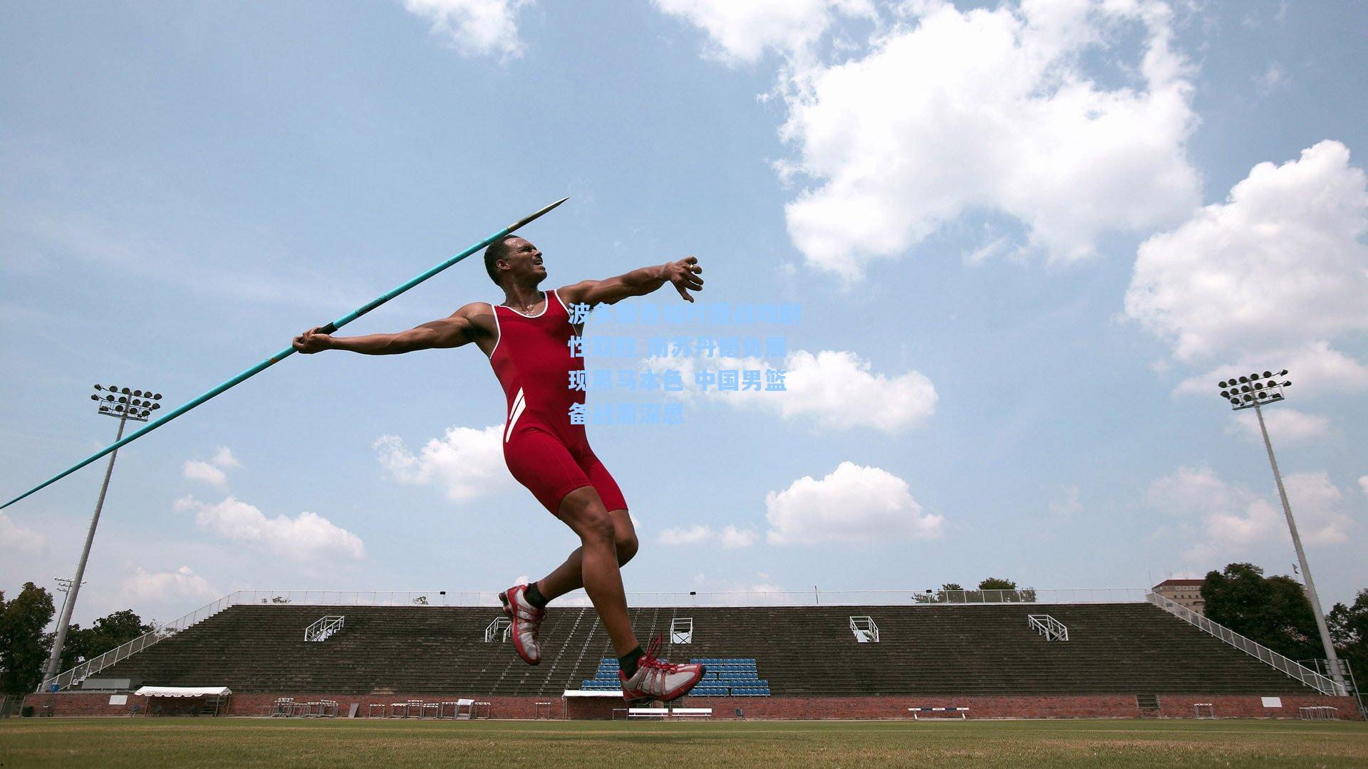 波多黎各加时鏖战戏剧性取胜 南苏丹憾负展现黑马本色 中国男篮备战需深思