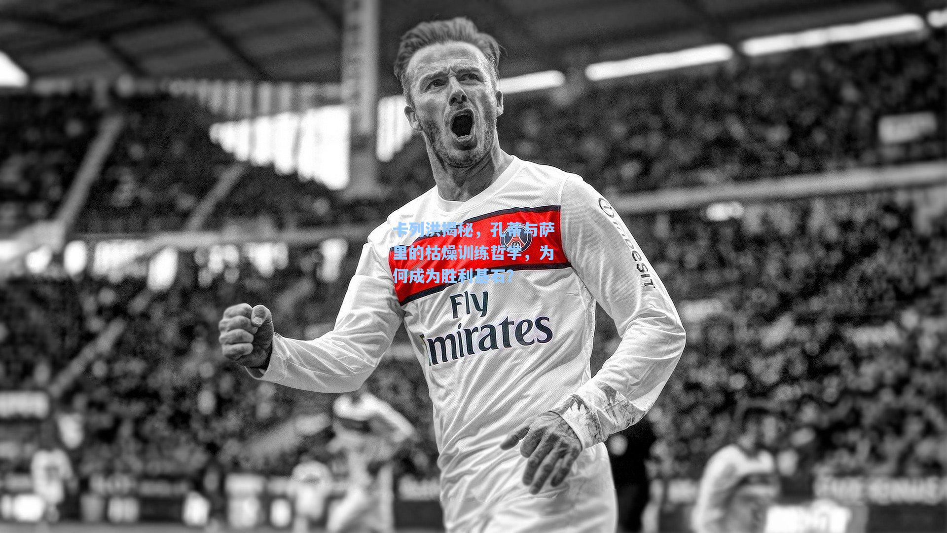 卡列洪揭秘，孔蒂与萨里的枯燥训练哲学，为何成为胜利基石？