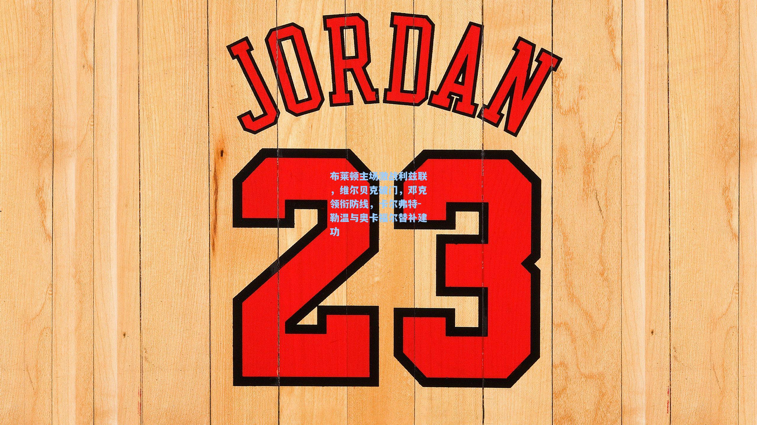 布莱顿主场激战利兹联，维尔贝克破门，邓克领衔防线，卡尔弗特-勒温与奥卡福尔替补建功