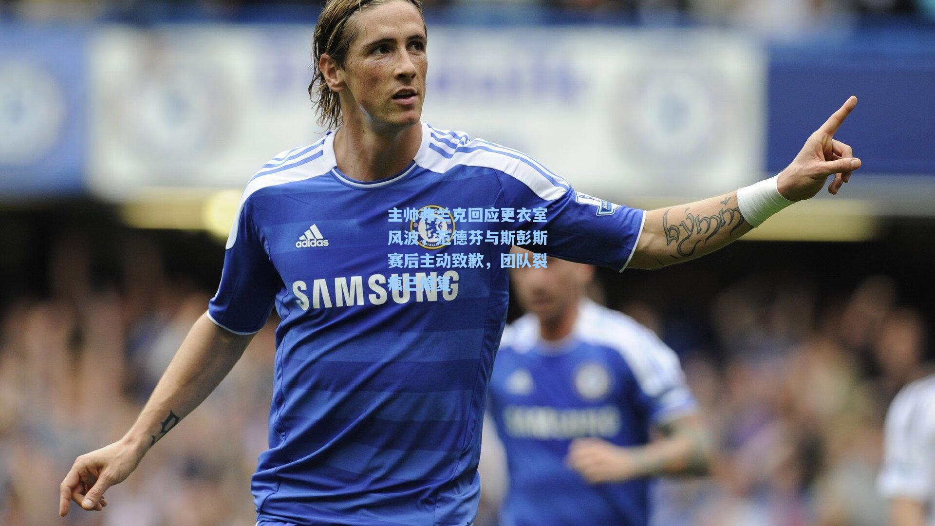 主帅弗兰克回应更衣室风波，范德芬与斯彭斯赛后主动致歉，团队裂痕已修复