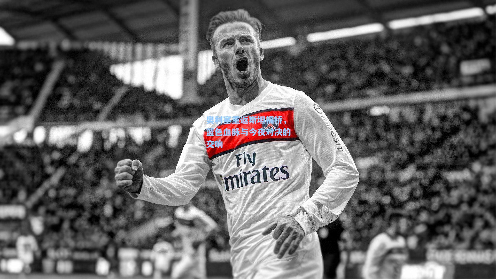 奥利塞重返斯坦福桥，蓝色血脉与今夜对决的交响