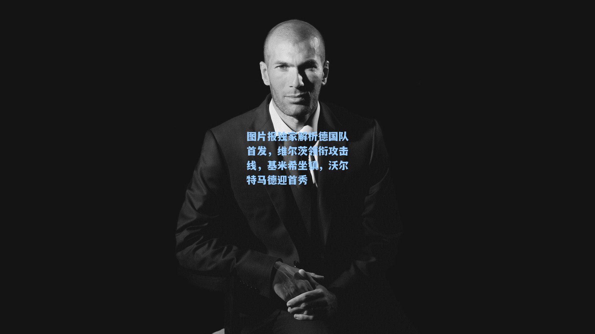 图片报独家解析德国队首发，维尔茨领衔攻击线，基米希坐镇，沃尔特马德迎首秀