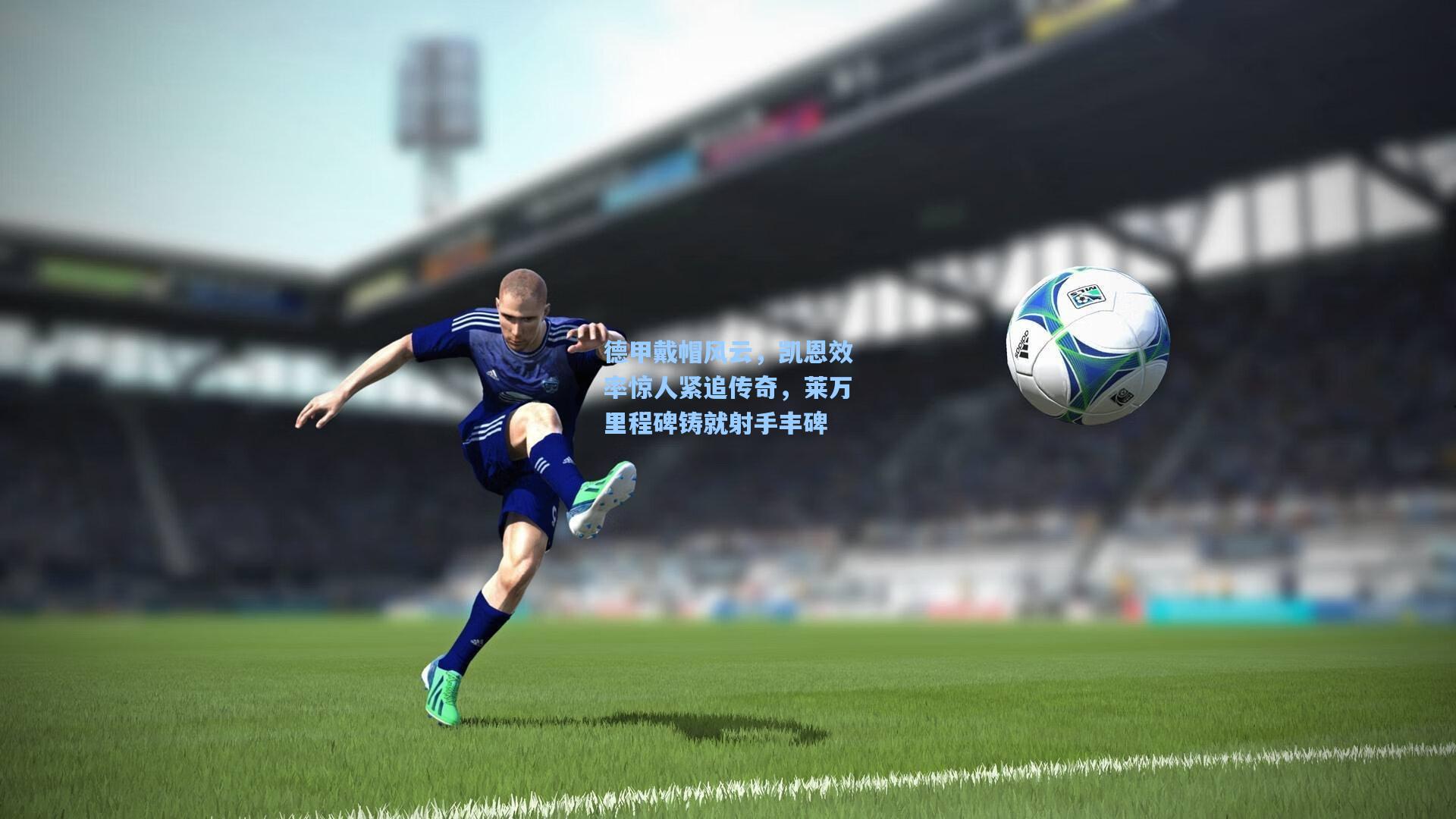 德甲戴帽风云,凯恩效率惊人紧追传奇,莱万里程碑铸就射手丰碑