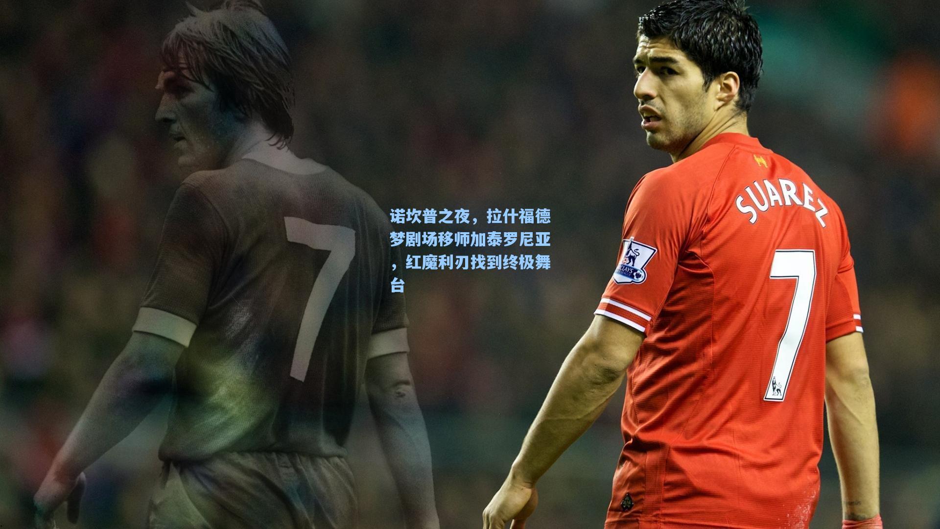 诺坎普之夜，拉什福德梦剧场移师加泰罗尼亚，红魔利刃找到终极舞台
