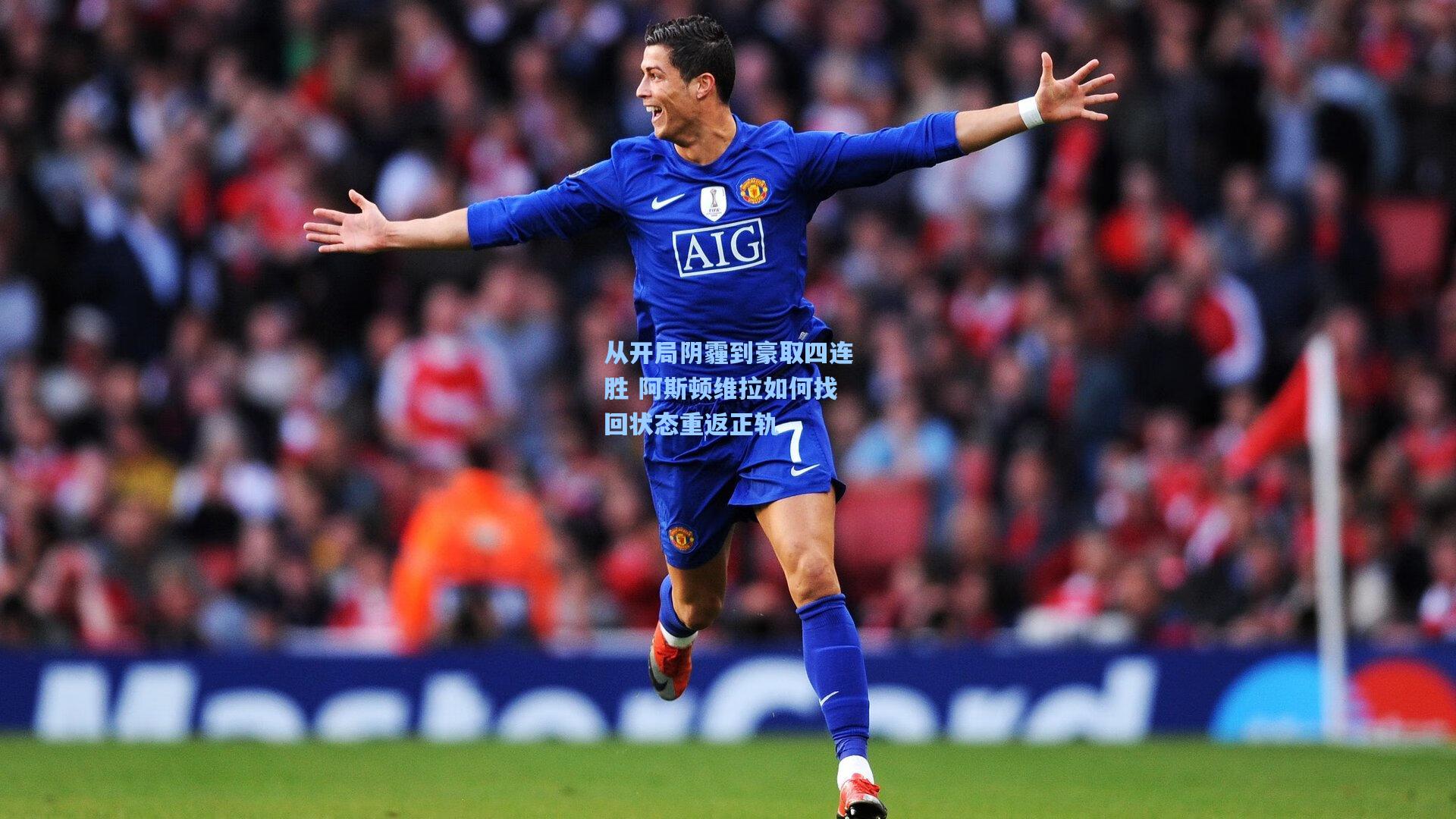 从开局阴霾到豪取四连胜 阿斯顿维拉如何找回状态重返正轨