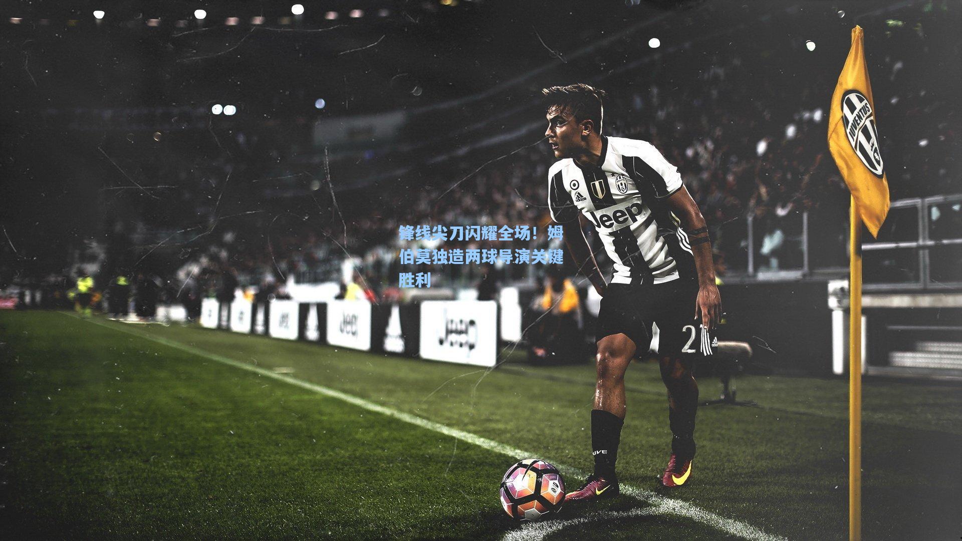 锋线尖刀闪耀全场！姆伯莫独造两球导演关键胜利