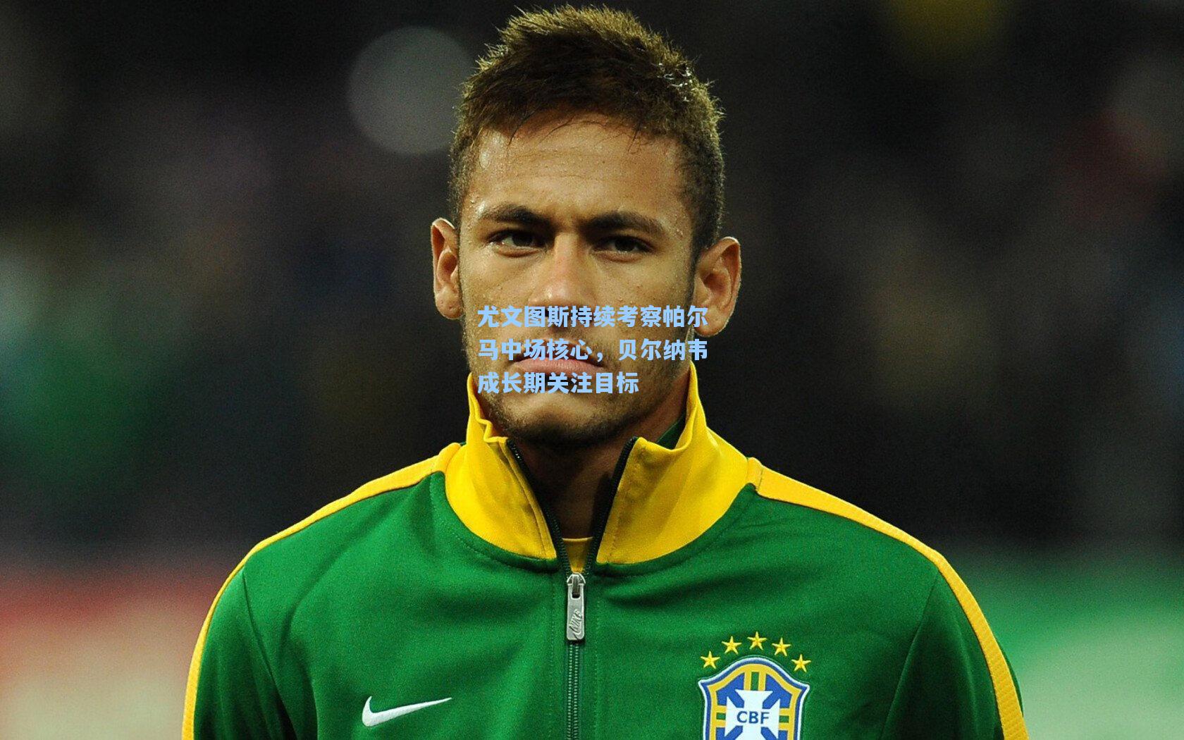 尤文图斯持续考察帕尔马中场核心,贝尔纳韦成长期关注目标